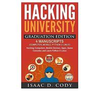 Hacking University Graduation Edition: 4 Manuscripts (Computer, Mobile, Python & Linux): Hacking Computers, Mobile Devices, Apps, Game Consoles and ... & Linux (Hacking Freedom and Data Driven)