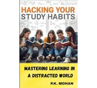 Hacking Your Study Habits: Mastering Learning in a Distracted World: What if your grades, focus, and confidence could skyrocket… not by studying more, but by finally studying right?