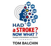 Had A Stroke? Now What? Hospital to Rehabilitation and Beyond