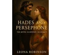 Hades and Persephone: The Myth, the Mystery, the Legacy