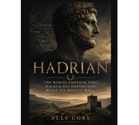 Hadrian: The Roman Emperor Who Walked His Empire and Built Its Mighty Wall