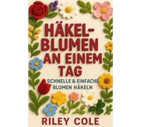 Häkelblumen an einem Tag: Schnelle & einfache Blumen häkeln (Premium-Ausgabe in Farbe)