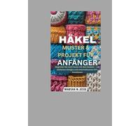 HÄKELMUSTER & PROJEKT FÜR ANFÄNGER: Beginnen Sie noch heute mit dem Basteln - mit einfachen Designs und unterhaltsamen DIY-Kreationen