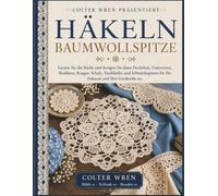 HÄKELN BAUMWOLLSPITZE: Lernen Sie die Stiche und fertigen Sie dann Deckchen, Untersetzer, Bordüren, Kragen, Schals, Tischläufer und Erbstückspitzen für Ihr Zuhause und Ihre Garderobe an.