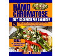Hämochromatose Diät Kochbuch für Anfänger: 120 einfache, eisenarme Speisepläne mit leicht umsetzbaren Rezepten zur Kontrolle des Eisenwerts, zur ... Unterstützung der langfristigen Gesundheit