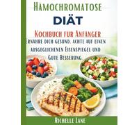 Hämochromatose DIÄT Kochbuch für Anfänger: Ernähre dich gesund, achte auf einen ausgeglichenen Eisenspiegel und Gute Besserung.