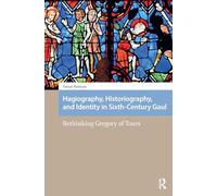 Hagiography, Historiography, and Identity in Sixth-Century Gaul: Rethinking Gregory of Tours (Social Worlds of Late Antiquity and the Early Middle Ages)