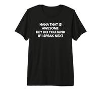 HAHA that is Awesome Hey DO You Mind IF I Speak Next Premium T-Shirt