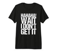 Hahaha! Wait I Don't Get It Premium T-Shirt