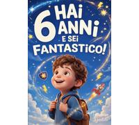 Hai 6 Anni e Sei Fantastico! Storie Ispiratrici per Bambini: Un potente libro con 15 racconti in grado di accrescere la fiducia in sé stessi e far emergere tutta la grinta e il potenziale nascosto