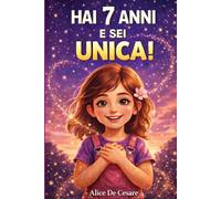 HAI 7 ANNI E SEI UNICA!: 15 Storie Ispiratrici di Empatia, Autostima, Coraggio e Creatività. Un Regalo per Bambine di 7 Anni per Scoprire il Proprio Potenziale!