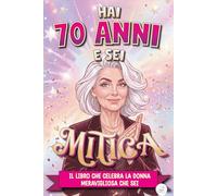 Hai 70 Anni e Sei Mitica: Il Libro che Celebra la Donna Meravigliosa che sei | Libro Speciale per Compleanno 70 anni Donna | Idea Originale e Piena di Amore per Mamma, Amica, Sorella, Collega, Moglie