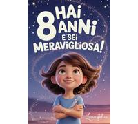 Hai 8 Anni e Sei Meravigliosa! Storie Ispiratrici per Bambine: Un magico libro con 15 racconti in grado accrescere la fiducia in sé stesse e far emergere tutta la creatività e il potenziale nascosto