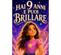 Hai 9 anni e puoi brillare: Storie ispiratrici per bambine di 9 anni su emozioni, amicizia, autostima e fiducia in sé, con attività guidate per ogni racconto