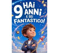 Hai 9 Anni e Sei Fantastico! Storie Ispiratrici per Bambini: Un potente libro con 15 racconti in grado di accrescere la fiducia in sé stessi e far emergere tutta la grinta e il potenziale nascosto