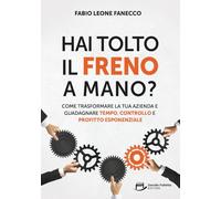 Hai Tolto Il Freno A Mano?: Come trasformare la tua azienda e guadagnare tempo, controllo e profitto esponenziale