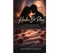 Haiku B4 Play: An Intimate Haiku Chapbook of Love, Longing, and Seductive Moments Before Touch