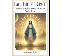 Hail, Full of Grace: Understanding Mary’s Role in God’s Plan.: Discover Mary’s Purpose, Her Faithful Yes, and Her Place in God’s Redemption Story.