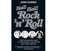 Hail! Hail! Rock'n'Roll: The Ultimate Guide to the Music, the Myths and the Madness