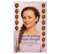 Hair Braiding Made Simple: The Beginner’s Guide to Hair Braiding - Easy Styles for Every Occasion