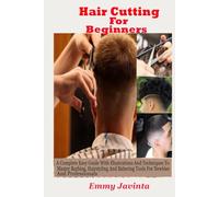 Hair Cutting For Beginners: A Complete Easy Guide With Illustrations And Techniques To Master Barbing, Hairstyling And Barbering Tools for Newbies And Professionals