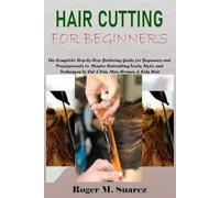 HAIR CUTTING FOR BEGINNERS: The Complete Step-by-Step Barbering Guide for Beginners and Professionals to Master Haircutting Tools, Style, and Techniques To Cut & Trim Men, Women, & Kids Hair