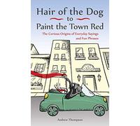 Hair of the Dog to Paint the Town Red: The Curious Origins of Everyday Sayings and Fun Phrases