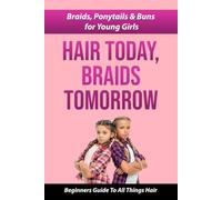 HAIR TODAY, BRAIDS TOMORROW: Braids, Ponytails & Buns for Young Girls