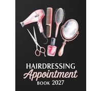 Hairdressing Appointment Book And Diary 2027: Week To View Schedule Planner For Mobile Hairdresser, Nail Tech, Beauty Lash Therapist, Salon With Hourly Time Slots And 15 Minute Increments, 52 Weeks