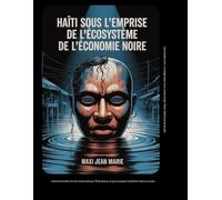 Haïti sous l’emprise de l’écosystème de l’économie noire: L’économie noire : miroir noir d’une nation qui survit en s’empoisonnant.
