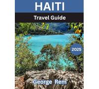 Haiti TRAVEL GUIDE 2025: Discover the Heart of the Caribbean: A Journey Through Haiti’s History, Culture, and Hidden Gems