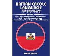 HAITIAN CREOLE LANGUAGE FOR BEGINNERS: Speak, Read, and Understand Haitian Creole with Practical Lessons, Everyday Conversations, Vocabulary, and Guided Exercises (Language Mastery Guides)