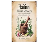 Haitian Natural Remedies: A Guide to Traditional Herbal Medicines and Natural Healing Practices of Haiti
