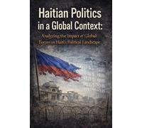 "Haitian Politics in a Global Context: Analyzing the Impact of Global Forces on Haiti's Political Landscape"