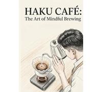 HAKU CAFÉ: The Art of Mindful Brewing: A Minimalist Guide to Artisanal Coffee & Tea Recipes for Inner Peace