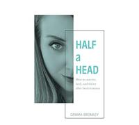 Half a Head: How to survive, thrive, and heal after brain trauma