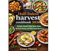 Half-baked harvest cookbook 2026: Simple Meals That Save Time, Reduce Stress, and Still Taste Worth It
