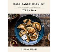 Half Baked Harvest Every Day: Recipes for Balanced, Flexible, Feel-Good Meals: Recipes for Balanced, Flexible, Feel-Good Meals: A Cookbook