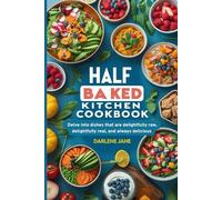 HALF BAKED KITCHEN COOKBOOK: Delve into dishes that are delightfully raw, delightfully real, and always delicious
