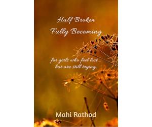 Half broken fully becoming: For girls who feel lost... but are still trying