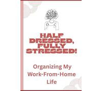 Half Dressed, Fully Stressed! Organizing my Work from Home Life: A Survival Guide for the Remote Worker