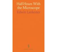 Half-Hours With the Microscope: A Popular Guide to the Use of the Microscope as a Means of Amusement and Instruction