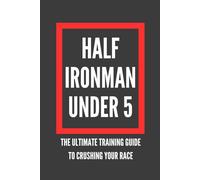 Half Ironman Under 5: The Ultimate Guide to Crushing Your Race (The Best Long Distance Triathlon Books)