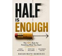 HALF IS ENOUGH: The 50% Rule for Finishing What You Start. Do What Matters Most . Protect Your Time & Energy.Make Progress. Every Day.