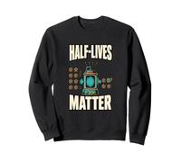 Half-Lives Matter Radioactive Decay Nuclear Physics Sweatshirt