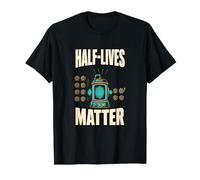 Half-Lives Matter Radioactive Decay Nuclear Physics T-Shirt