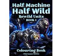 Half Machine, Half Wild: Meet the Rewild Units - A Robotic Animal Colouring Book with Names & Stories, for Adults and Teens