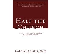 Half the Church: Recapturing God's Global Vision for Women