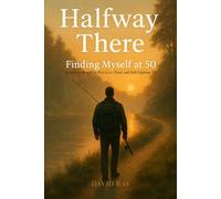 Halfway There: Finding Myself at 50: Letters to Men Who Feel Lost, Tired, and Still Fighting: 1 (The Halfway Series)
