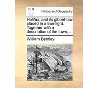 Halifax, and its gibbet-law placed in a true light. Together with a description of the town, ...